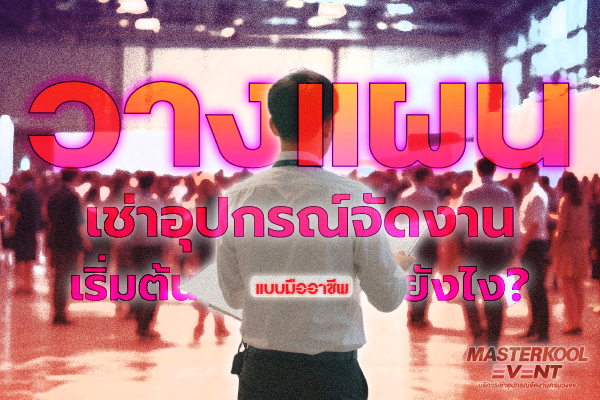 การวางแผน เช่าอุปกรณ์จัดงาน Masterkool Event
